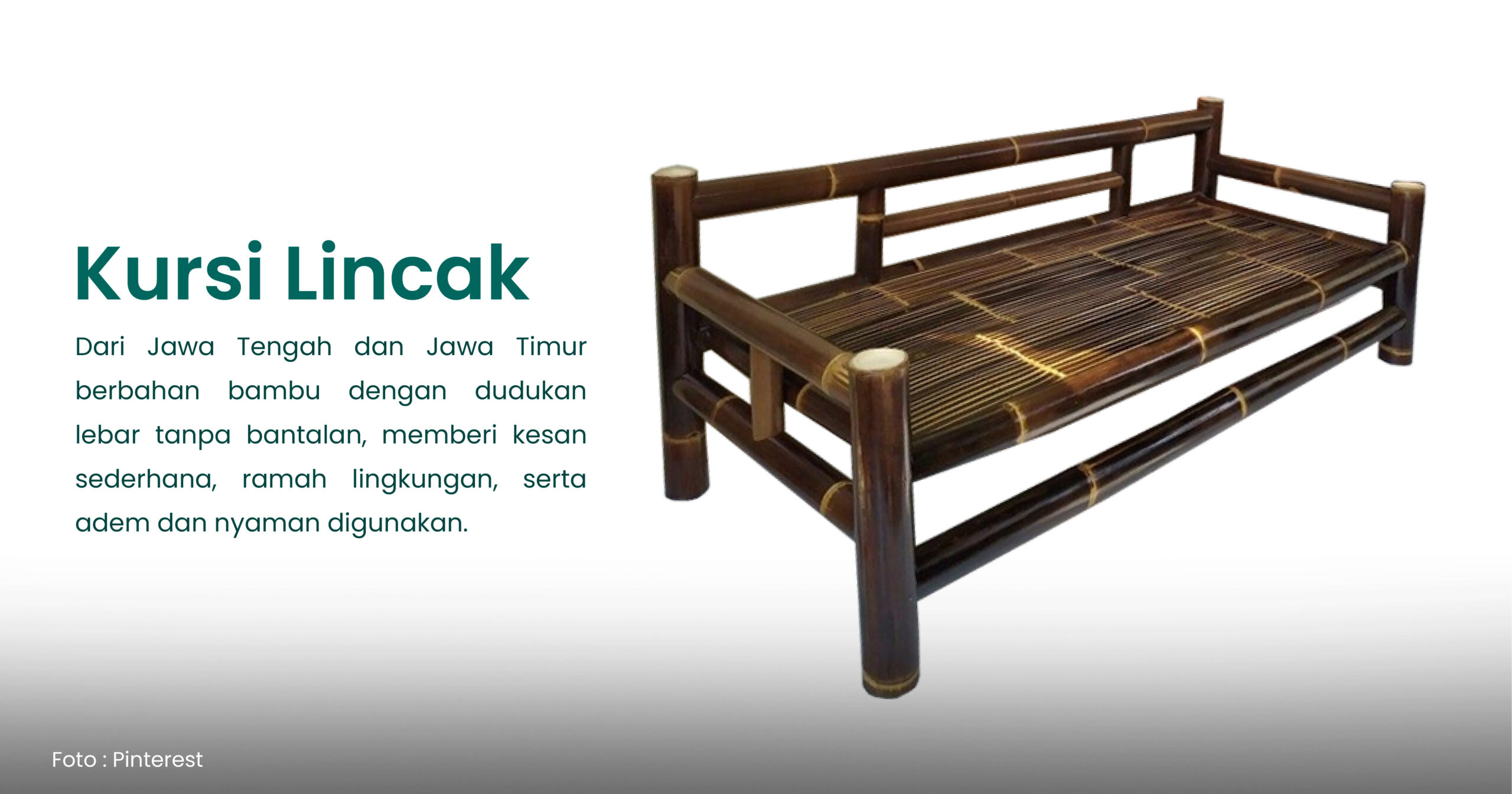 Kursi Lincak Dari Jawa Tengah dan Jawa Timur berbahan bambu dengan dudukan lebar tanpa bantalan, memberi kesan sederhana, ramah lingkungan, serta adem dan nyaman digunakan.